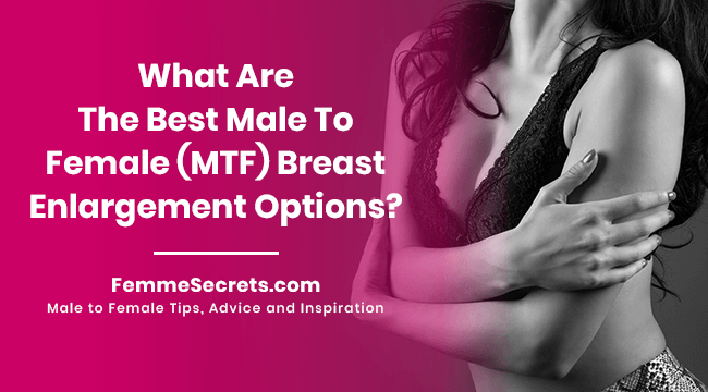 What Are The Best Male To Female (MTF) Breast Enlargement Options?