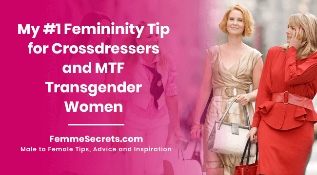 My #1 Femininity Tip for Crossdressers and MTF Transgender Women