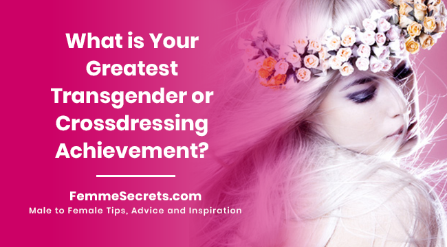 What is Your Greatest Transgender or Crossdressing Achievement?