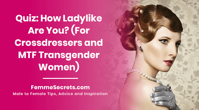 Quiz: How Ladylike Are You? (For Crossdressers and MTF Transgender Women)