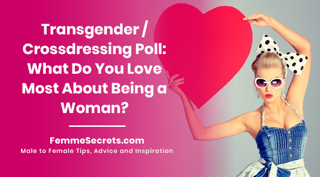 Transgender / Crossdressing Poll: What Do You Love Most About Being a Woman?
