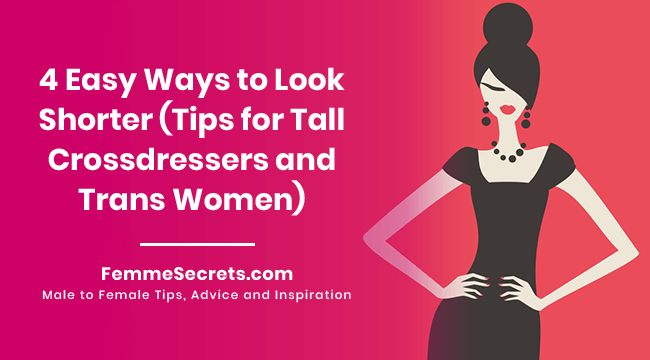 4 Easy Ways to Look Shorter (Tips for Tall Crossdressers and Trans Women)