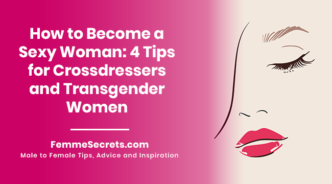 How to Become a Sexy Woman: 4 Tips for Crossdressers and Transgender Women