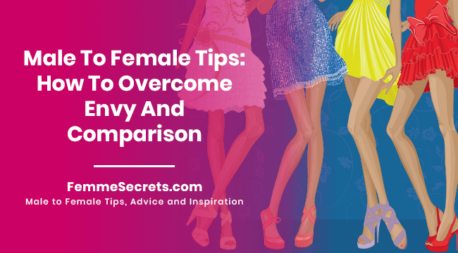 Male To Female Tips: How To Overcome Envy And Comparison