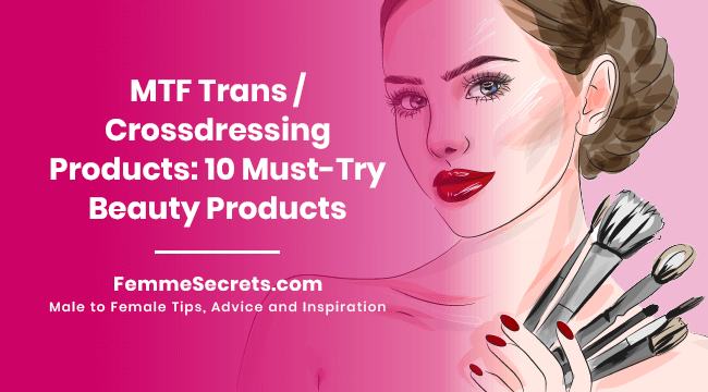 MTF Trans / Crossdressing Products: 10 Must-Try Beauty Products