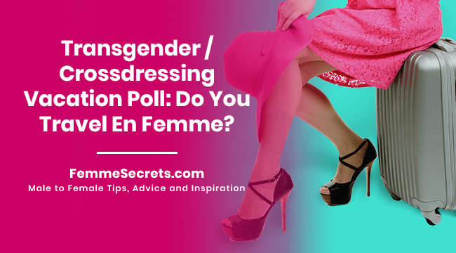 Transgender / Crossdressing Vacation Poll: Do You Travel En Femme?