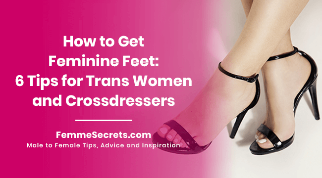 How to Get Feminine Feet: 6 Tips for Trans Women and Crossdressers