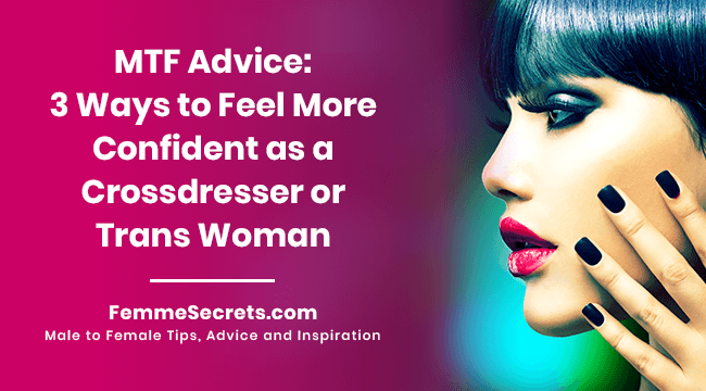 MTF Advice: 3 Ways to Feel More Confident as a Crossdresser or Trans Woman