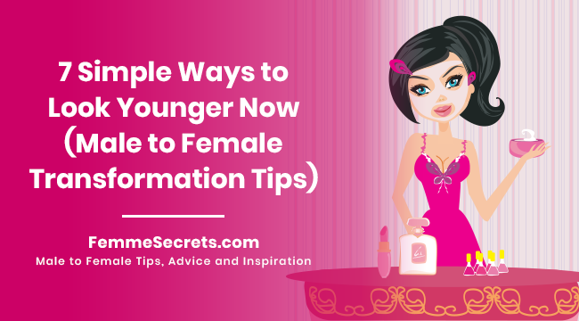 7 Simple Ways to Look Younger Now (Male to Female Transformation Tips)