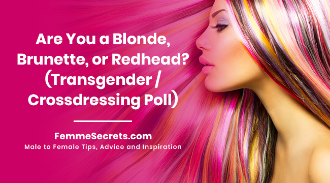 Are You a Blonde, Brunette, or Redhead? (Transgender / Crossdressing Poll)