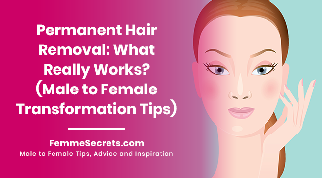 Permanent Hair Removal: What Really Works? (Male to Female Transformation Tips)