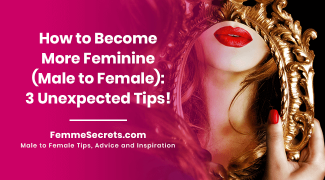How to Become More Feminine (Male to Female): 3 Unexpected Tips!