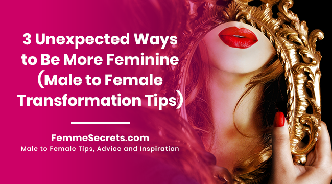 3 Unexpected Ways to Be More Feminine (Male to Female Transformation Tips)