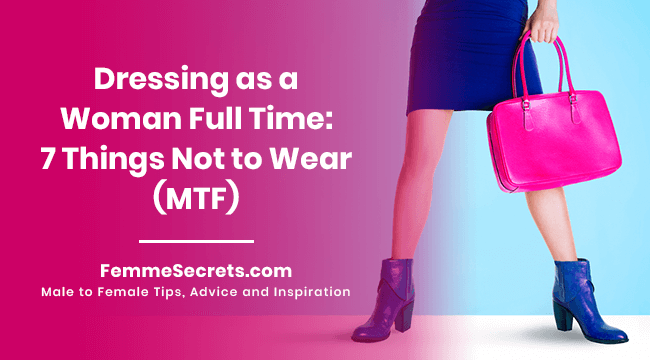 Dressing as a Woman Full Time: 7 Things Not to Wear (MTF)