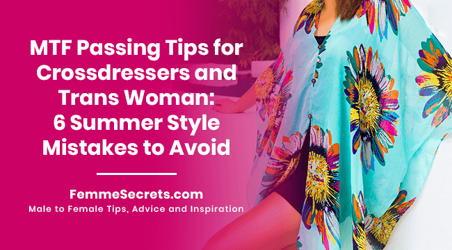 MTF Passing Tips for Crossdressers and Trans Woman: 6 Summer Style Mistakes to Avoid