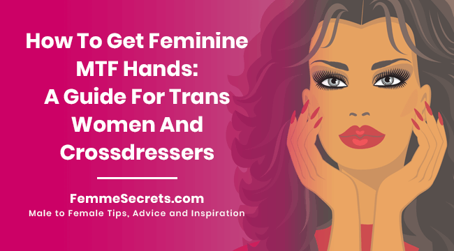 How To Get Feminine MTF Hands: A Guide For Trans Women And Crossdressers