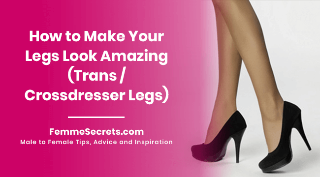 How to Make Your Legs Look Amazing (Trans / Crossdresser Legs)