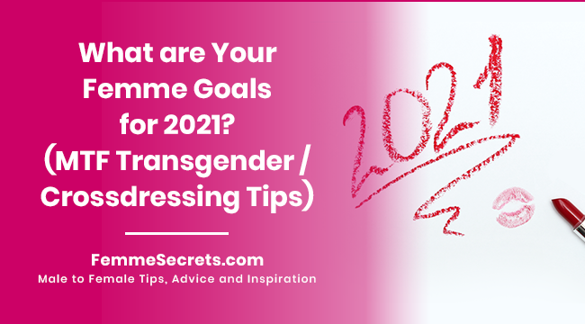 What are Your Femme Goals for 2021? (MTF Transgender / Crossdressing Tips)