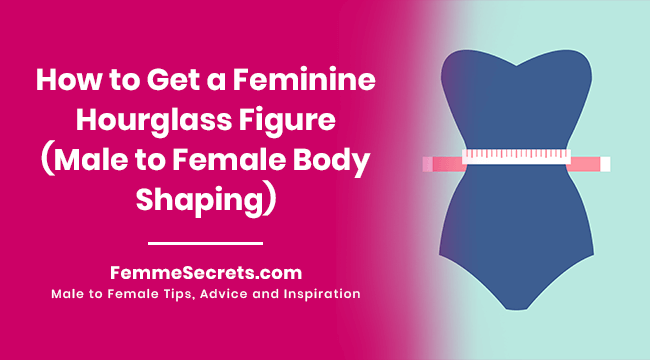 How to Get a Feminine Hourglass Figure (Male to Female Body Shaping)