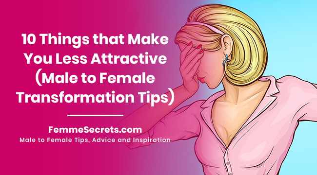 10 Things that Make You Less Attractive (Male to Female Transformation Tips)
