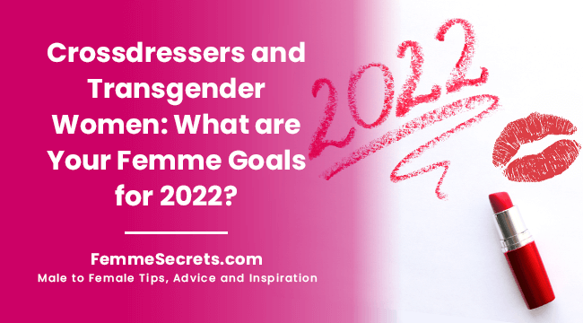 Crossdressers and Transgender Woman: What are Your Femme Goals for 2022?