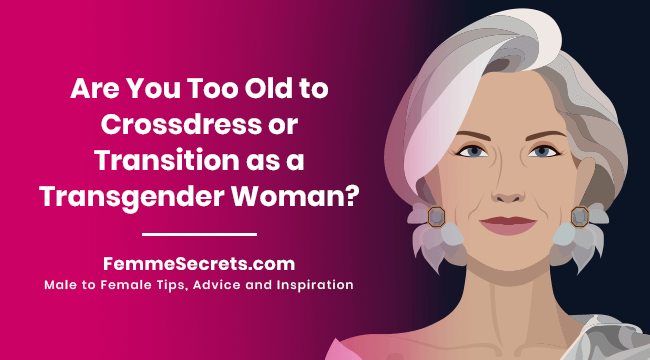 Are You Too Old to Crossdress or Transition as a Transgender Woman?