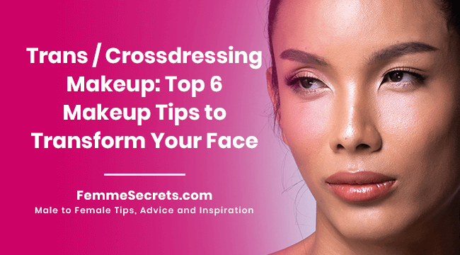 Trans / Crossdressing Makeup: Top 6 Makeup Tips to Transform Your Face