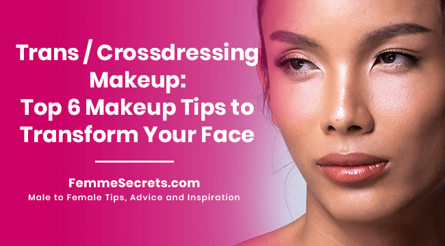 Trans / Crossdressing Makeup: Top 6 Makeup Tips to Transform Your Face