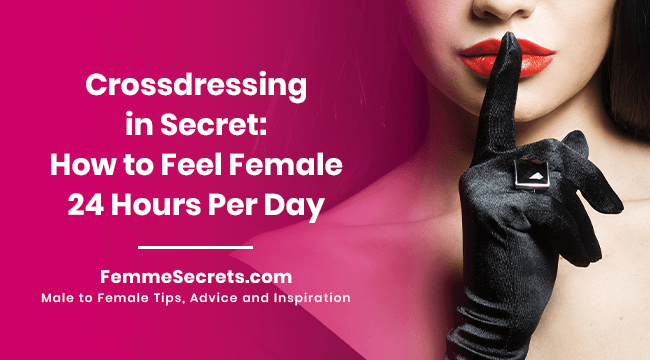 Crossdressing in Secret: How to Feel Female 24 Hours Per Day