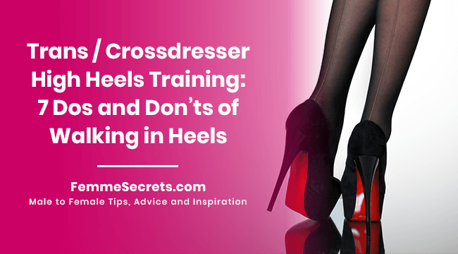 Trans / Crossdresser High Heels Training: 7 Dos and Don’ts of Walking in Heels