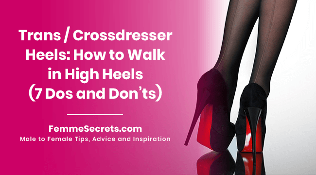 Trans / Crossdresser Heels: How to Walk in High Heels (7 Dos and Don’ts)