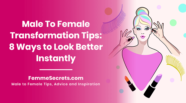 Male To Female Transformation Tips: 8 Ways to Look Better Instantly