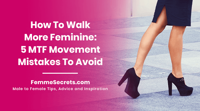 How To Walk More Feminine: 5 MTF Movement Mistakes To Avoid