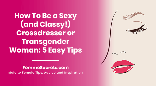 How To Be a Sexy (and Classy!) Crossdresser or Transgender Woman: 5 Easy Tips
