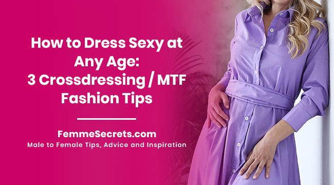 How to Dress Sexy at Any Age: 3 Crossdressing / MTF Fashion Tips
