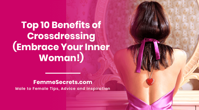Top 10 Benefits of Crossdressing (Embrace Your Inner Woman!)
