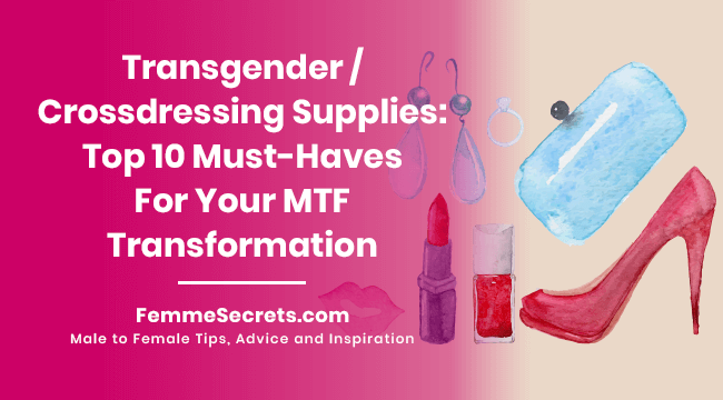 Transgender / Crossdressing Supplies: Top 10 Must-Haves For Your MTF Transformation