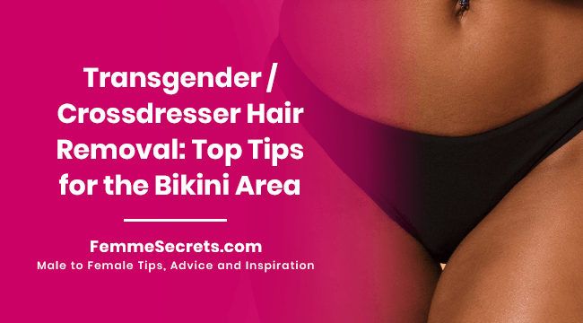 Transgender / Crossdresser Hair Removal: Top Tips for the Bikini Area
