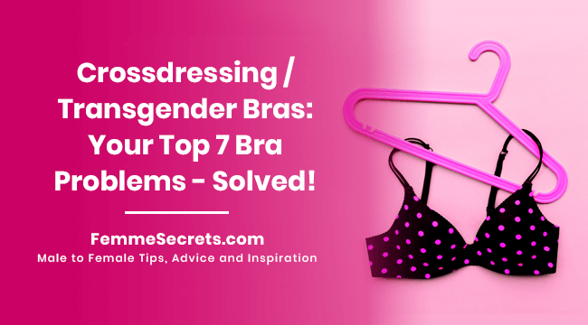 Crossdressing / Transgender Bras: Your Top 7 Bra Problems - Solved!