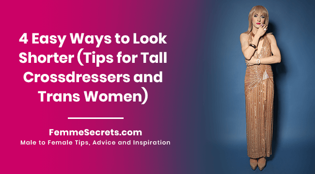 4 Easy Ways to Look Shorter (Tips for Tall Crossdressers and Trans Women)