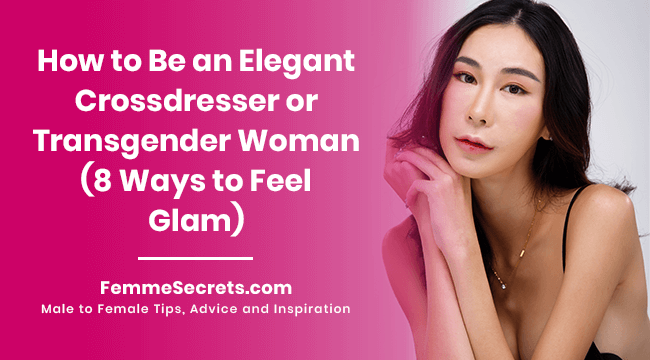 How to Be an Elegant Crossdresser or Transgender Woman (8 Ways to Feel Glam)