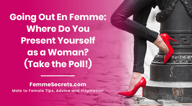 Going Out En Femme: Where Do You Present Yourself as a Woman? (Take the Poll!)
