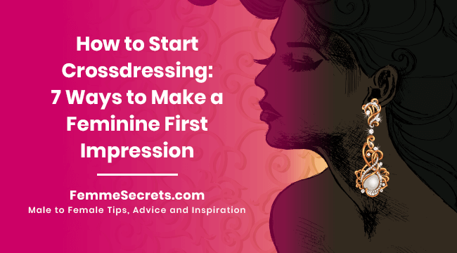 How to Start Crossdressing: 7 Ways to Make a Feminine First Impression
