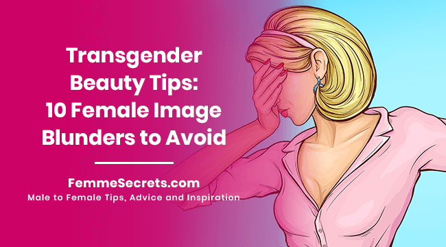 Transgender Beauty Tips: 10 Female Image Blunders to Avoid