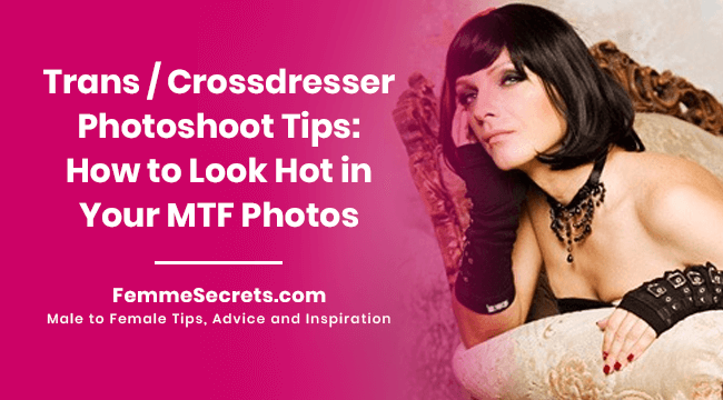 Trans / Crossdresser Photoshoot Tips: How to Look Hot in Your MTF Photos