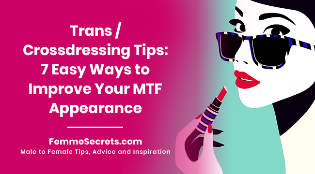 Trans / Crossdressing Tips: 7 Easy Ways to Improve Your MTF Appearance
