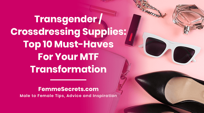 Transgender / Crossdressing Supplies: Top 10 Must-Haves For Your MTF Transformation