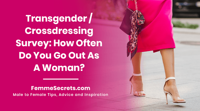 Transgender / Crossdressing Survey: How Often Do You Go Out As A woman?